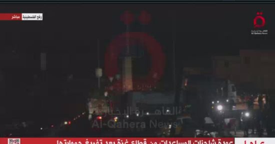 القاهرة الإخبارية: عودة شاحنات المساعدات من قطاع غزة بعد تفريغ حمولاتها