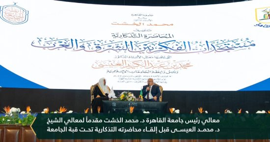 جامعة القاهرة تنظم محاضرة تذكارية للشيخ العيسى حول "مستجدات الفكر بين الشرق والغرب"