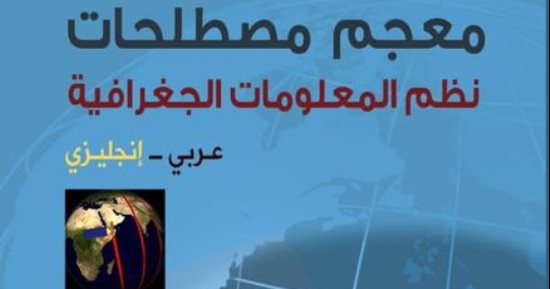 صدور "معجم مصطلحات نظم المعلومات الجغرافية" بالعربية والإنجليزية
