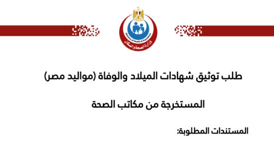 تعرف على إجراءات طلب توثيق شهادات الميلاد والوفاة المستخرجة من مكاتب الصحة