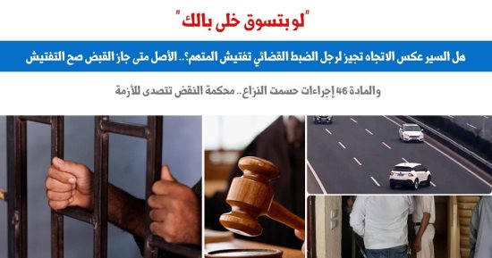 هل السير عكس الاتجاه تجيز لرجل الضبط القضائى تفتيش المتهم؟ .. برلمانى