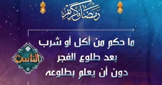 ما حكم من أكل أو شرب بعد طلوع الفجر دون أن يعلم بطلوعه؟ .. قناة الناس تجيب
