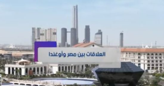 "إكسترا نيوز" تعرض تقريرا عن العلاقات بين مصر وأوغندا