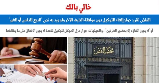 النقض: جواز إلغاء التوكيل دون موافقة الطرف الآخر مهما قيدته الشروط.. برلمانى