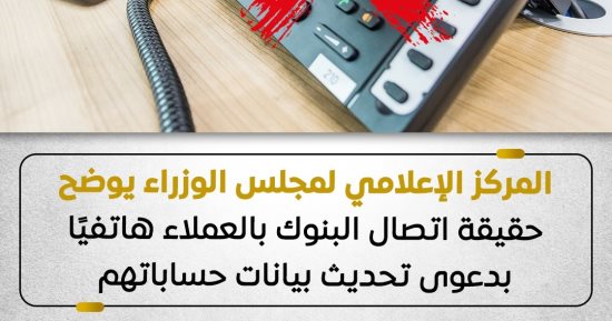 مجلس الوزراء يوضح حقيقة اتصال البنوك بالعملاء هاتفيا بدعوى تحديث البيانات