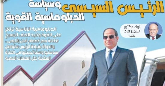 لواء دكتور سمير فرج يكتب: الرئيس السيسى وسياسة الدبلوماسية القوية.. الدبلوماسية الرئاسية ترتكز على القوة وتنبذ العنف لترسيخ مكانة مصر كصمام أمان إقليمى.. الدولة بقيادة الرئيس ستواصل استراتيجيتها الفترة المقبلة