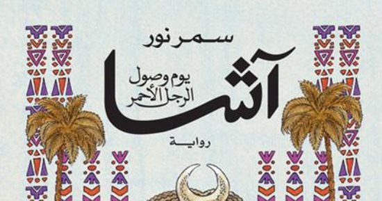 سمر نور عن رواية آشا يوم وصول الرجل الأحمر: عودة للنوبة القديمة وعالمها 