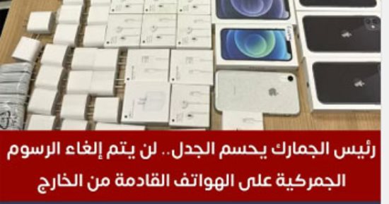 رئيس الجمارك يحسم الجدل.. لن يتم إلغاء الرسوم على الهواتف القادمة من الخارج