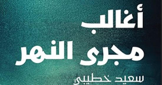 أغالب مجرى النهر لـ سعيد خطيبي.. من القائمة القصيرة لجائزة البوكر العربية