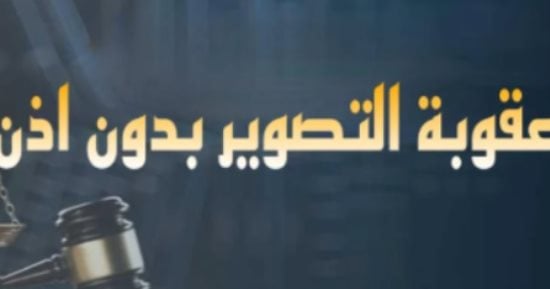 موقف المشرع من التصوير فى الأماكن المحظورة بغرض الشو الاعلامى؟.. برلمانى