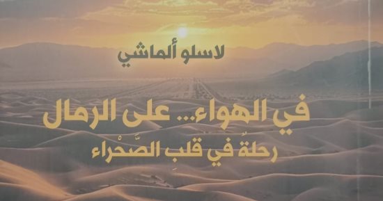 «فى الهواء.. على الرمال».. حكاية مغامر مجرى رسم خرائط الصحراء الغربية