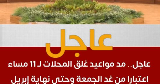 مد غلق المحال للساعة 11 مساءً حتى نهاية أبريل.. قرارات هامة للحكومة.. فيديو