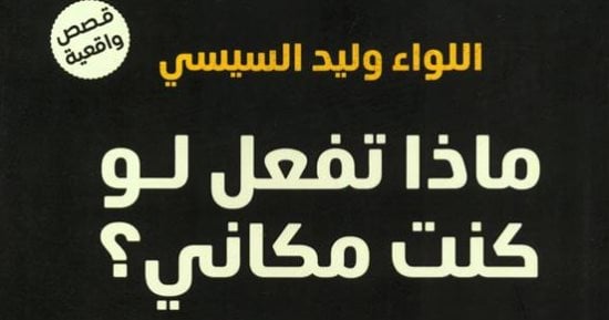 مقدمات الكتب.. ما قاله وليد السيسى فى كتابه ماذا تفعل لو كنت مكانى