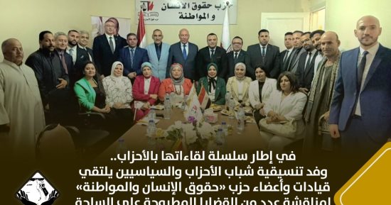 وفد تنسيقية شباب الأحزاب والسياسيين يلتقي قيادات وأعضاء حزب «حقوق الإنسان والمواطنة» 
