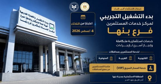 "هيئة الاستثمار" تبدأ التشغيل التجريبي لمركز خدمات المستثمرين – فرع بنها