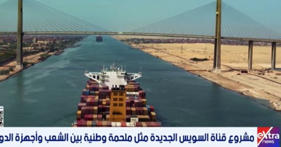 تقرير لـ "إكسترا نيوز": قناة السويس الجديدة رفعت كفاءة ومستوى الخدمات الملاحية