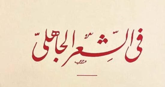 100 سنة على "الشعر الجاهلى".. ماذا فى الطبعة الأولى من أدلة طه حسين وخصومه؟