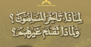 مكتبة الإسكندرية:طبعة جديدة من كتاب "لماذا تأخر المسلمون؟ وتقدم غيرهم؟"