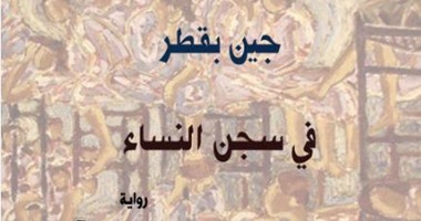 رواية "فى سجن النسا" لـ"جين بقطر" تتناول الصراع بين الجسد والإرادة