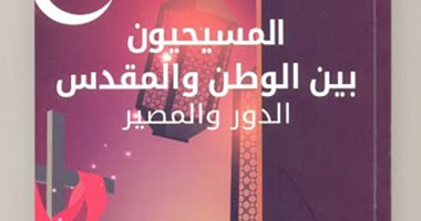 كتاب "المسيحيون.. بين الوطن والمقدس" يؤكد: الفتح الإسلامى أنقذ الكنيسة الشرقية
