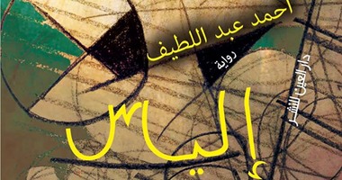 رواية "إلياس" لأحمد عبد اللطيف نص تجريبى يتحدى القارئ