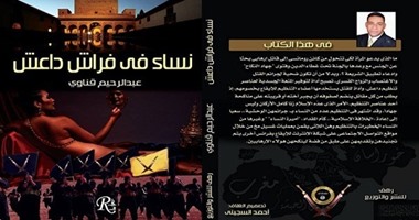 كتاب "نساء فى فراش داعش" يؤكد: مساعدة ضحايا الحروب وسيلة داعش لجذب النساء.. ابتزاز الأرامل وغسيل الدماغ أساليب اتبعها التنظيم لتجنيد ضحاياه