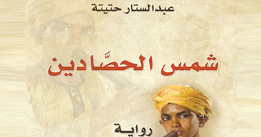ننشر فصلا من رواية "شمس الحصَّادين" للروائى عبد الستار حتيتة