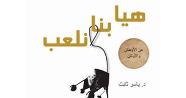 "هيا بنا نلعب.. عن الأوطان والأوثان" كتاب لياسر ثابت