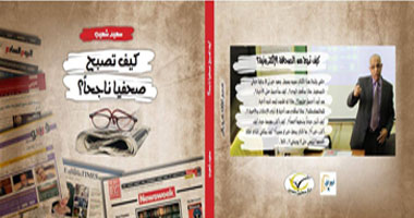 "كيف تصبح صحفياً ناجحاً".. كتاب جديد لـ"سعيد شعيب"